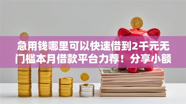 急用钱哪里可以快速借到2千元无门槛本月借款平台力荐！分享小额网贷口子2千元无门槛借款
