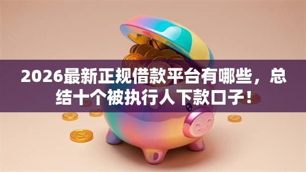 2026最新正规借款平台有哪些，总结十个被执行人下款口子！