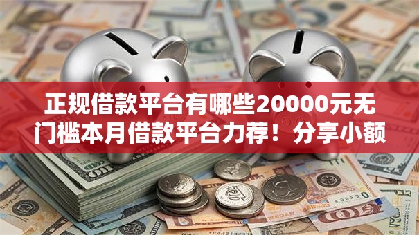 正规借款平台有哪些20000元无门槛本月借款平台力荐!分享小额网贷口子20000元无门槛借款 正规借款平台有哪些20000元无门槛本月借款平台力荐!分享小额网贷口子20000元无门槛借款