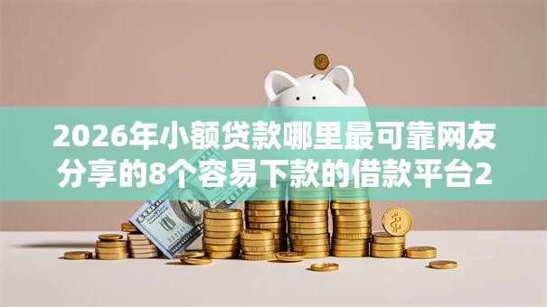 2026年小额贷款哪里最可靠网友分享的8个容易下款的借款平台2025我觉得不错! 2026年小额贷款哪里最可靠网友分享的8个容易下款的借款平台2025我觉得不错!