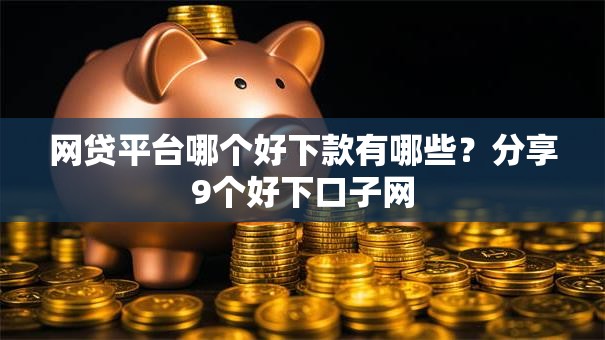 网贷平台哪个好下款有哪些?分享9个好下口子网 网贷平台哪个好下款有哪些?分享9个好下口子网