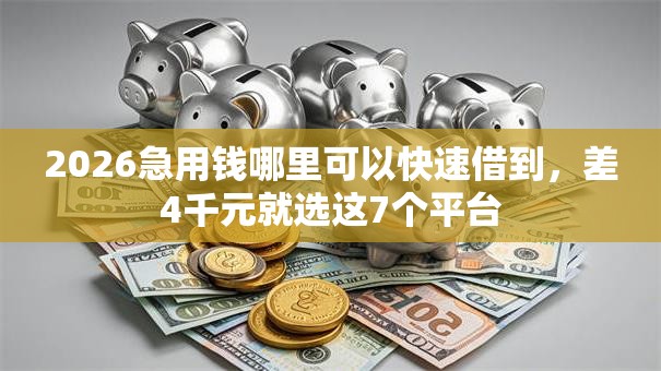 2026急用钱哪里可以快速借到，差4千元就选这7个平台