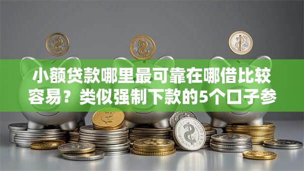 小额贷款哪里最可靠在哪借比较容易?类似强制下款的5个口子参考 小额贷款哪里最可靠在哪借比较容易?类似强制下款的5个口子参考
