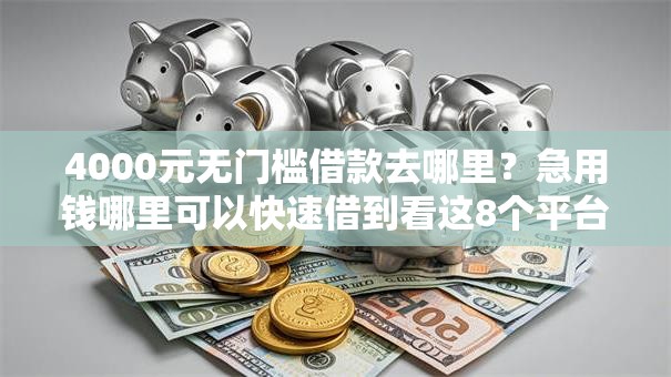 4000元无门槛借款去哪里?急用钱哪里可以快速借到看这8个平台 4000元无门槛借款去哪里?急用钱哪里可以快速借到看这8个平台