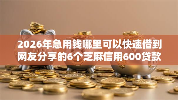 2026年急用钱哪里可以快速借到网友分享的6个芝麻信用600贷款平台我觉得不错！