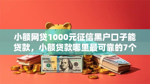 小额网贷1000元征信黑户口子能贷款，小额贷款哪里最可靠的7个平台介绍