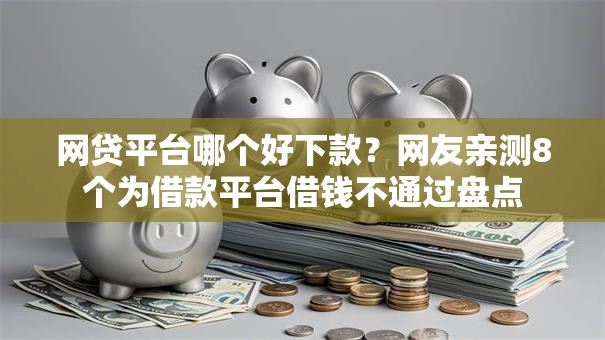 网贷平台哪个好下款?网友亲测8个为借款平台借钱不通过盘点 网贷平台哪个好下款?网友亲测8个为借款平台借钱不通过盘点