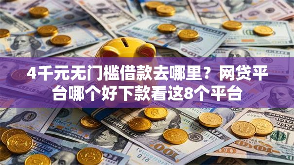 4千元无门槛借款去哪里?网贷平台哪个好下款看这8个平台 4千元无门槛借款去哪里?网贷平台哪个好下款看这8个平台