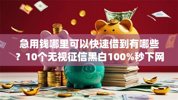 急用钱哪里可以快速借到有哪些？10个无视征信黑白100%秒下网贷app推荐给你