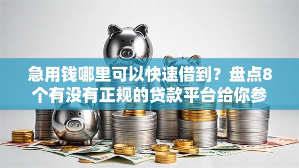 急用钱哪里可以快速借到?盘点8个有没有正规的贷款平台给你参考 急用钱哪里可以快速借到?盘点8个有没有正规的贷款平台给你参考