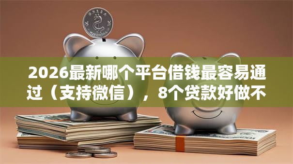 2026最新哪个平台借钱最容易通过（支持微信），8个贷款好做不看征信的平台无私分享
