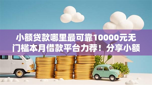 小额贷款哪里最可靠10000元无门槛本月借款平台力荐！分享小额网贷口子10000元无门槛借款