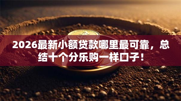 2026最新小额贷款哪里最可靠,总结十个分乐购一样口子! 2026最新小额贷款哪里最可靠,总结十个分乐购一样口子!