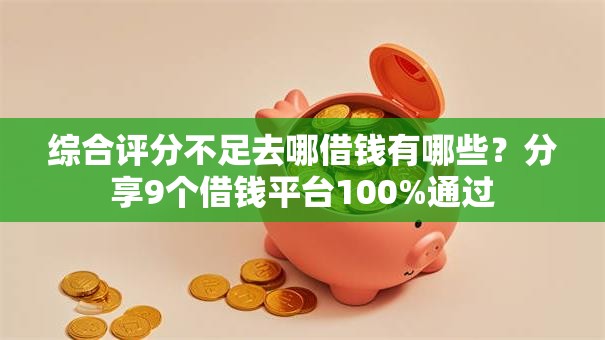 综合评分不足去哪借钱有哪些?分享9个借钱平台100%通过 综合评分不足去哪借钱有哪些?分享9个借钱平台100%通过