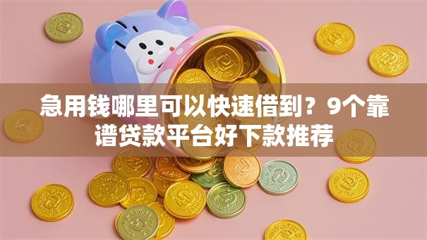 急用钱哪里可以快速借到？9个靠谱贷款平台好下款推荐