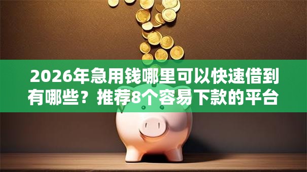 2026年急用钱哪里可以快速借到有哪些？推荐8个容易下款的平台