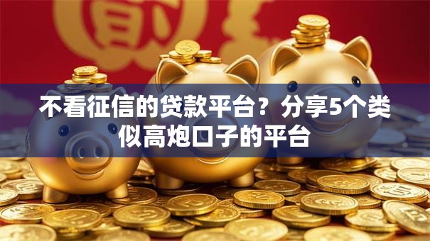 不看征信的贷款平台？分享5个类似高炮口子的平台