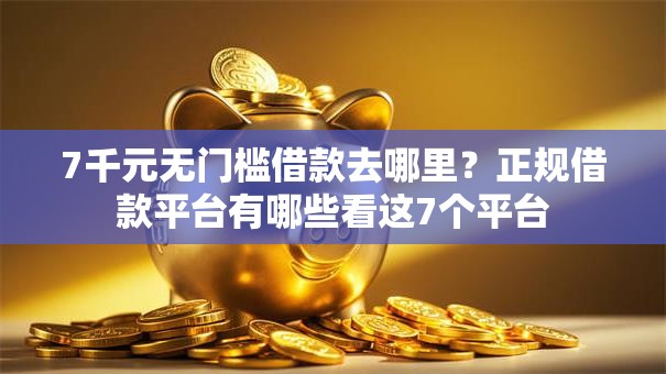 7千元无门槛借款去哪里？正规借款平台有哪些看这7个平台