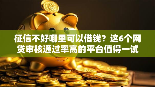 征信不好哪里可以借钱？这6个网贷审核通过率高的平台值得一试