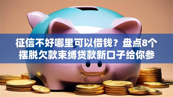 征信不好哪里可以借钱?盘点8个摆脱欠款束缚贷款新口子给你参考 征信不好哪里可以借钱?盘点8个摆脱欠款束缚贷款新口子给你参考