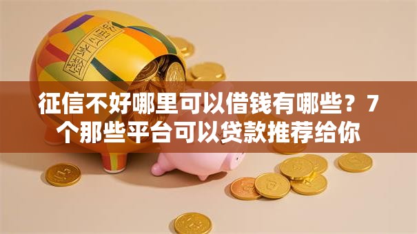 征信不好哪里可以借钱有哪些？7个那些平台可以贷款推荐给你