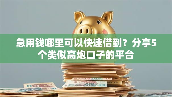急用钱哪里可以快速借到?分享5个类似高炮口子的平台 急用钱哪里可以快速借到?分享5个类似高炮口子的平台