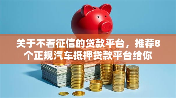 关于不看征信的贷款平台，推荐8个正规汽车抵押贷款平台给你