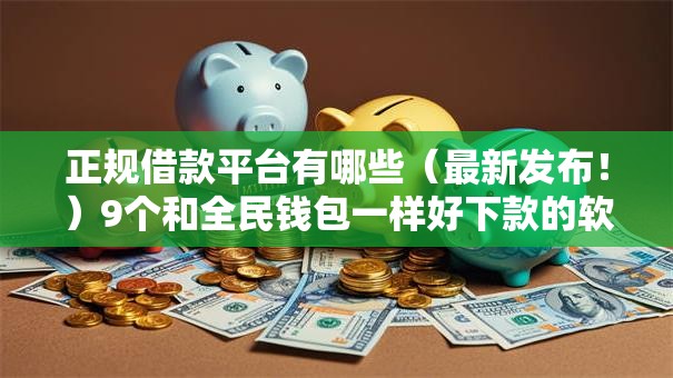 正规借款平台有哪些（最新发布！）9个和全民钱包一样好下款的软件