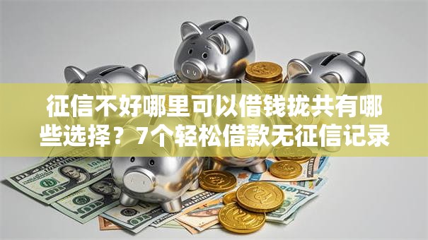 征信不好哪里可以借钱拢共有哪些选择?7个轻松借款无征信记录的口子详解 征信不好哪里可以借钱拢共有哪些选择?7个轻松借款无征信记录的口子详解