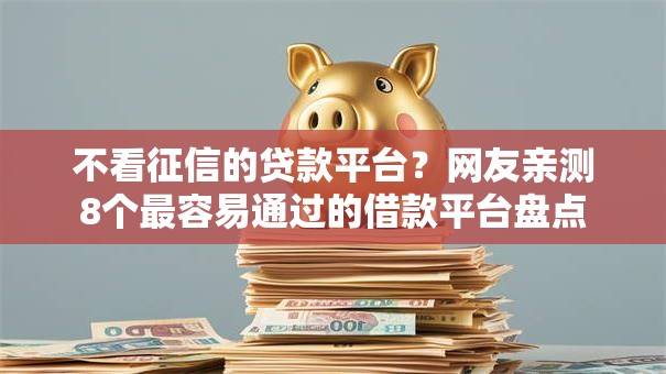 不看征信的贷款平台？网友亲测8个最容易通过的借款平台盘点