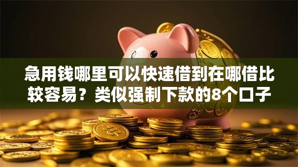 急用钱哪里可以快速借到在哪借比较容易?类似强制下款的8个口子参考 急用钱哪里可以快速借到在哪借比较容易?类似强制下款的8个口子参考