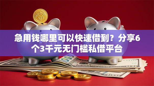 急用钱哪里可以快速借到？分享6个3千元无门槛私借平台