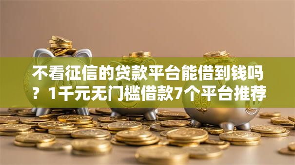 不看征信的贷款平台能借到钱吗？1千元无门槛借款7个平台推荐