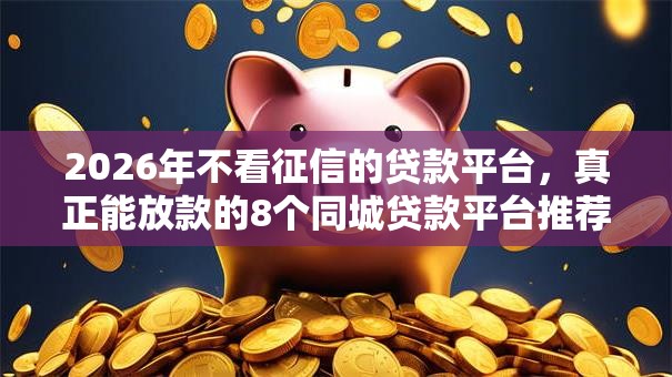 2026年不看征信的贷款平台，真正能放款的8个同城贷款平台推荐