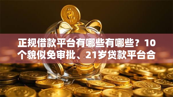 正规借款平台有哪些有哪些？10个貌似免审批、21岁贷款平台合集