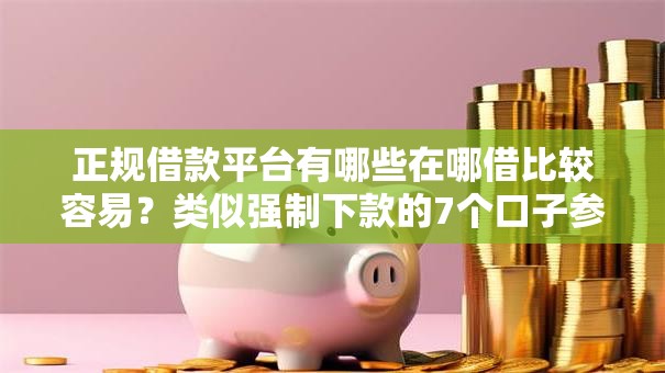 正规借款平台有哪些在哪借比较容易？类似强制下款的7个口子参考