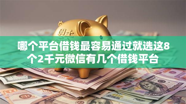 哪个平台借钱最容易通过就选这8个2千元微信有几个借钱平台