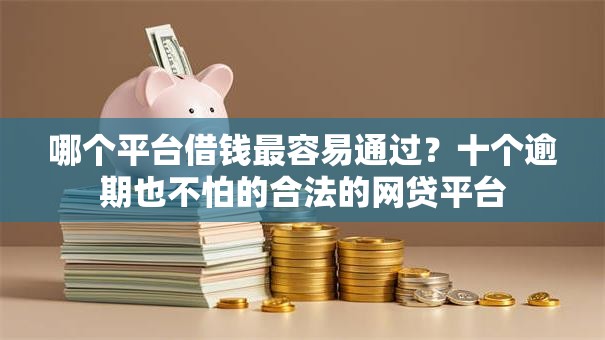 哪个平台借钱最容易通过？十个逾期也不怕的合法的网贷平台