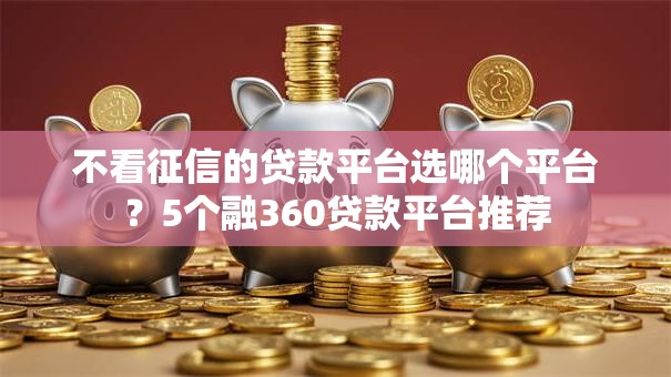 不看征信的贷款平台选哪个平台？5个融360贷款平台推荐