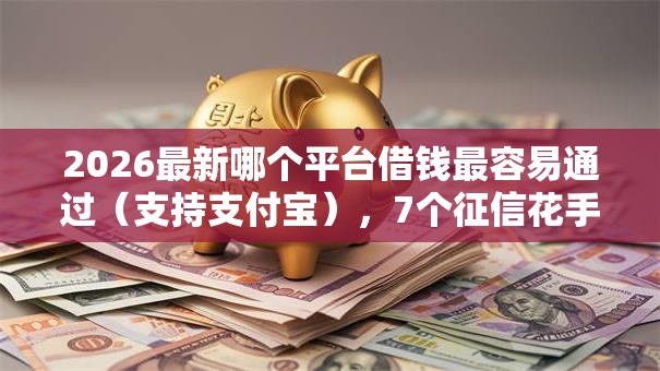 2026最新哪个平台借钱最容易通过（支持支付宝），7个征信花手机上贷款软件无私分享