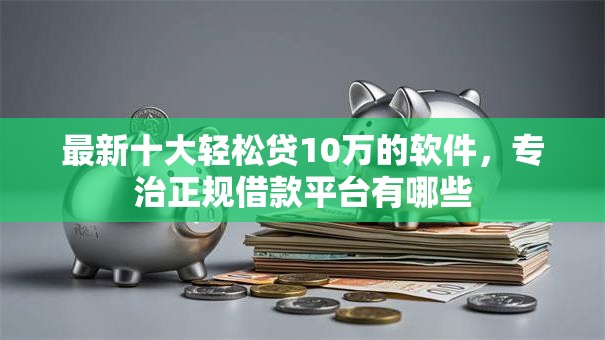 最新十大轻松贷10万的软件，专治正规借款平台有哪些