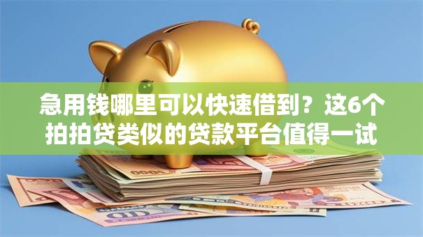 急用钱哪里可以快速借到?这6个拍拍贷类似的贷款平台值得一试 急用钱哪里可以快速借到?这6个拍拍贷类似的贷款平台值得一试