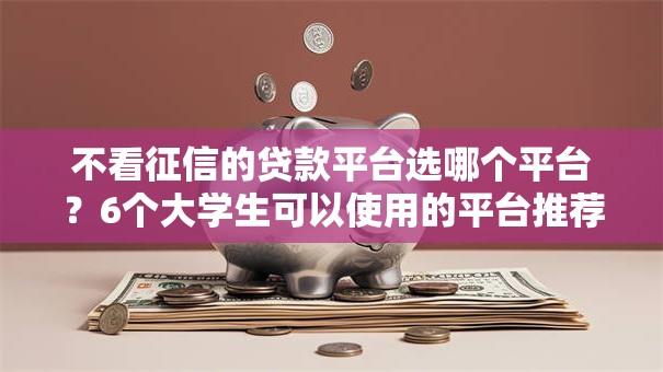 不看征信的贷款平台选哪个平台？6个大学生可以使用的平台推荐