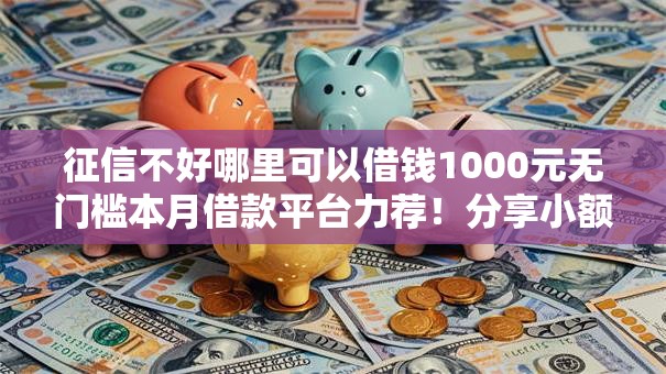 征信不好哪里可以借钱1000元无门槛本月借款平台力荐!分享小额网贷口子1000元无门槛借款 征信不好哪里可以借钱1000元无门槛本月借款平台力荐!分享小额网贷口子1000元无门槛借款