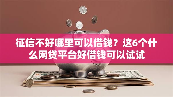 征信不好哪里可以借钱？这6个什么网贷平台好借钱可以试试
