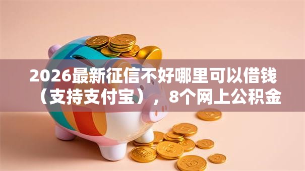 2026最新征信不好哪里可以借钱（支持支付宝），8个网上公积金贷款平台无私分享
