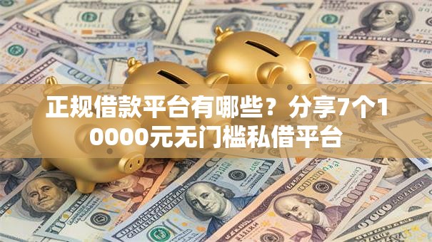 正规借款平台有哪些？分享7个10000元无门槛私借平台