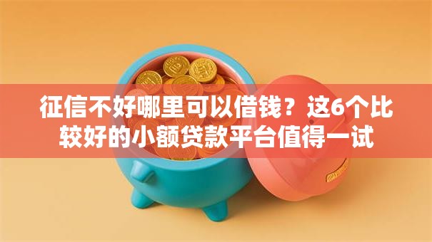 征信不好哪里可以借钱？这6个比较好的小额贷款平台值得一试