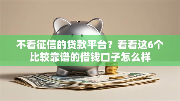 不看征信的贷款平台？看看这6个比较靠谱的借钱口子怎么样