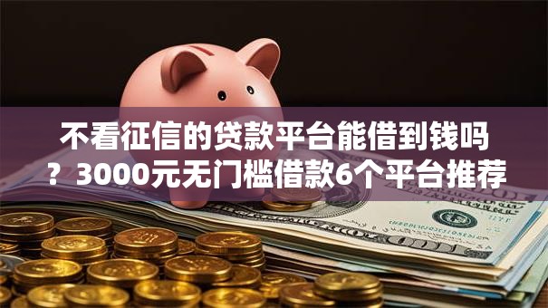 不看征信的贷款平台能借到钱吗？3000元无门槛借款6个平台推荐